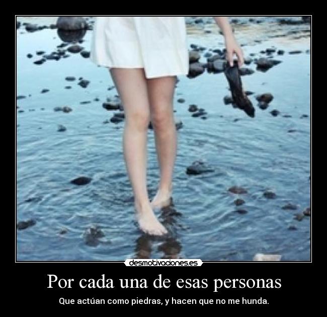 Por cada una de esas personas - Que actúan como piedras, y hacen que no me hunda.