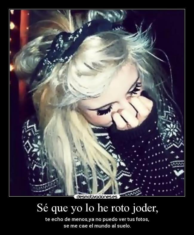 Sé que yo lo he roto joder, - 