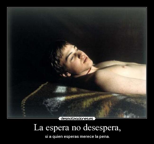 La espera no desespera, - si a quien esperas merece la pena.