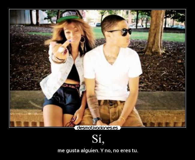 Sí, - me gusta alguien. Y no, no eres tu.