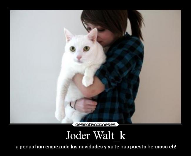 Joder Walt_k - a penas han empezado las navidades y ya te has puesto hermoso eh!