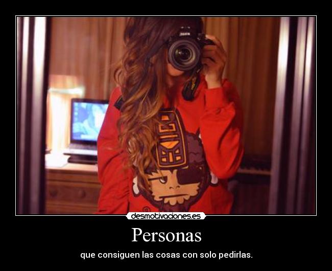 Personas - que consiguen las cosas con solo pedirlas.