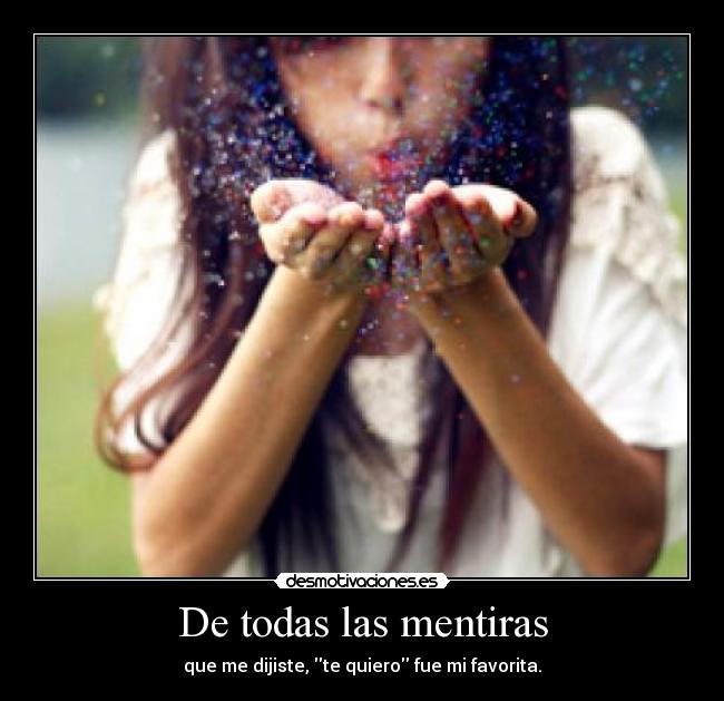 De todas las mentiras - que me dijiste, te quiero fue mi favorita.