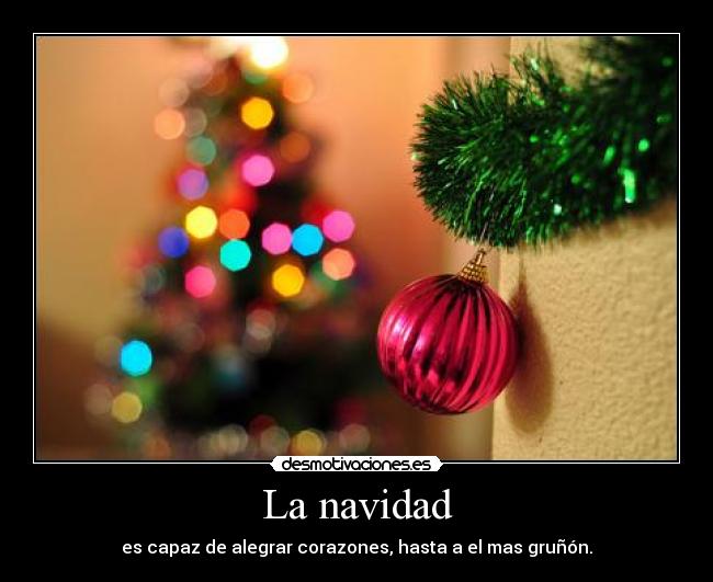 La navidad - es capaz de alegrar corazones, hasta a el mas gruñón.
