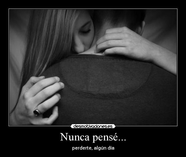 Nunca pensé... - perderte, algún día