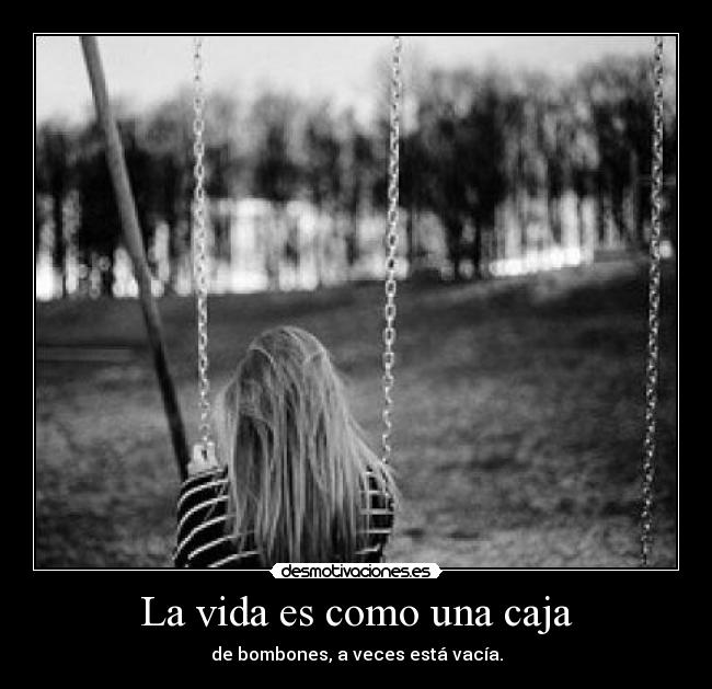 La vida es como una caja - de bombones, a veces está vacía.