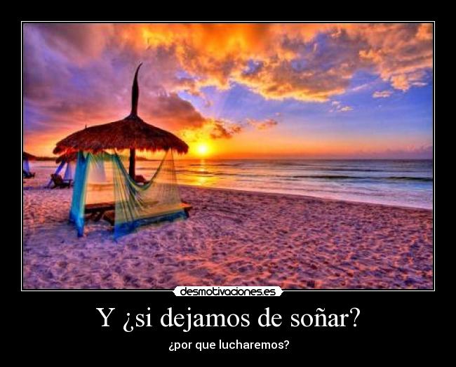 Y ¿si dejamos de soñar? - ¿por que lucharemos?