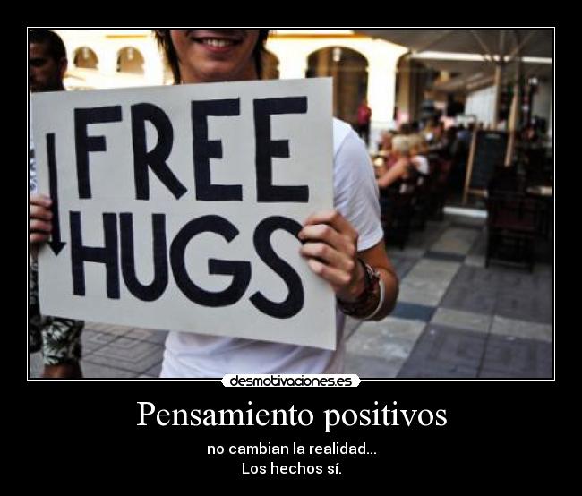 Pensamiento positivos - no cambian la realidad...
Los hechos sí.