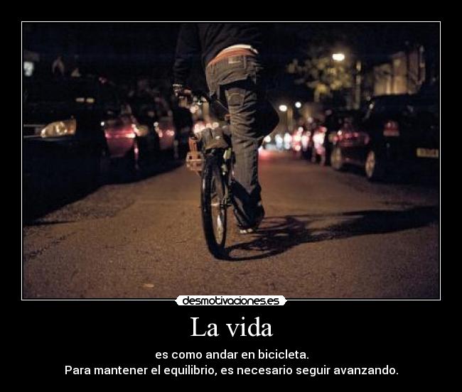 La vida - es como andar en bicicleta.
Para mantener el equilibrio, es necesario seguir avanzando.