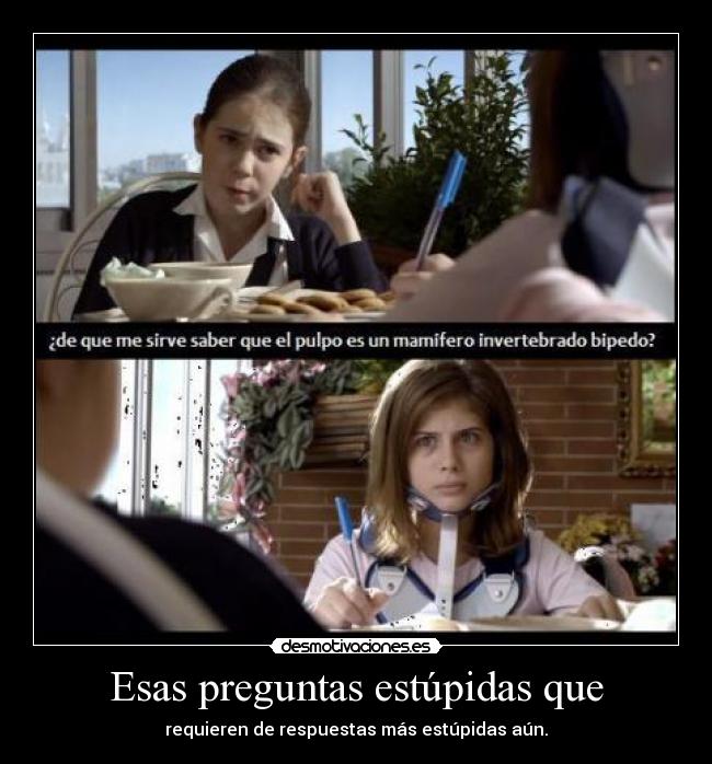 Esas preguntas estúpidas que - requieren de respuestas más estúpidas aún.