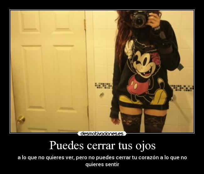 Puedes cerrar tus ojos - a lo que no quieres ver, pero no puedes cerrar tu corazón a lo que no quieres sentir