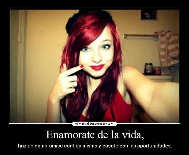 Enamorate de la vida, - haz un compromiso contigo mismo y casate con las oportunidades.