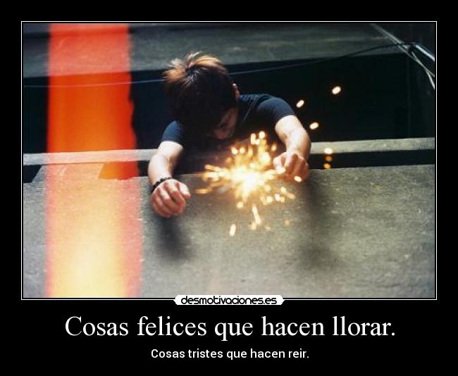 Cosas felices que hacen llorar. - Cosas tristes que hacen reir.