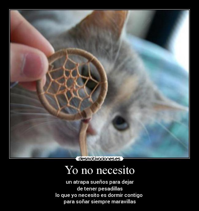 Yo no necesito - un atrapa sueños para dejar
de tener pesadillas
lo que yo necesito es dormir contigo 
para soñar siempre maravillas