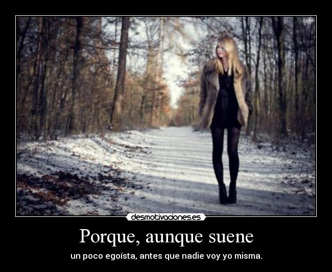 Porque, aunque suene - un poco egoísta, antes que nadie voy yo misma.