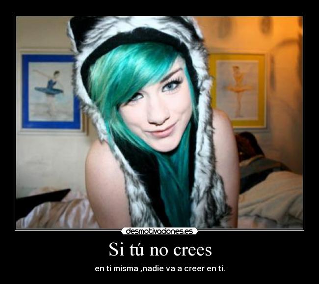 Si tú no crees - en ti misma ,nadie va a creer en ti.