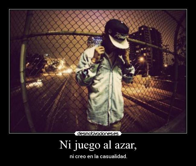 Ni juego al azar, - ni creo en la casualidad.
