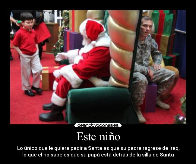 Este niño - Lo único que le quiere pedir a Santa es que su padre regrese de Iraq,
lo que el no sabe es que su papá está detrás de la silla de Santa