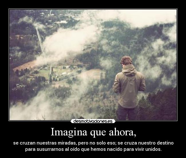 Imagina que ahora, -