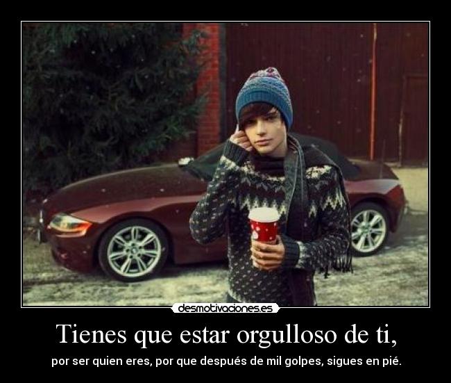 Tienes que estar orgulloso de ti, - 