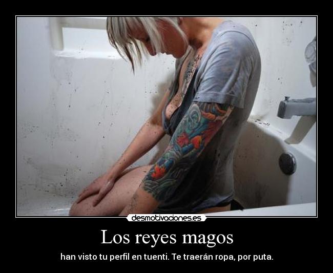 Los reyes magos - han visto tu perfil en tuenti. Te traerán ropa, por puta.