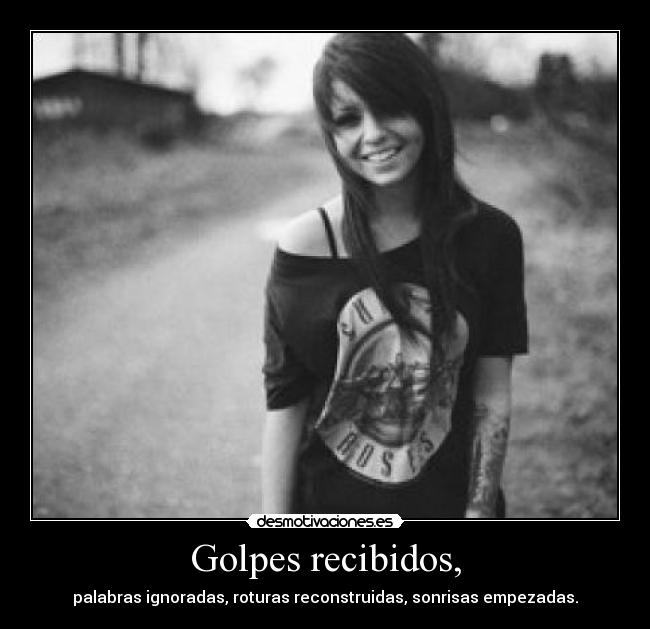 Golpes recibidos, - palabras ignoradas, roturas reconstruidas, sonrisas empezadas.