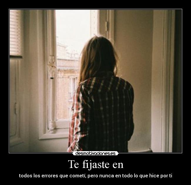 Te fijaste en - todos los errores que cometí, pero nunca en todo lo que hice por ti