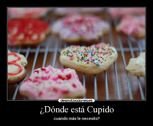 ¿Dónde está Cupido - cuando más le necesito?