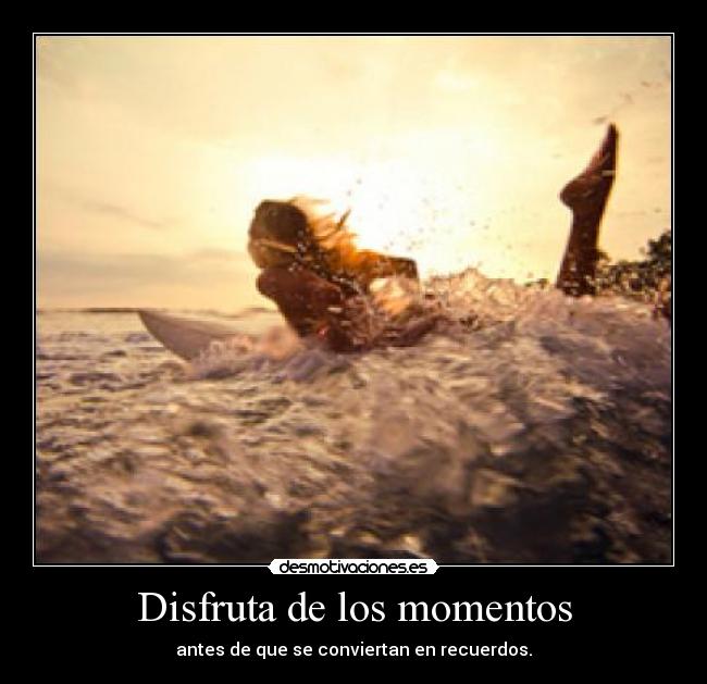 Disfruta de los momentos - antes de que se conviertan en recuerdos.