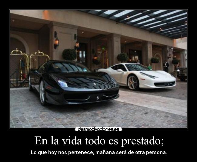 En la vida todo es prestado; -