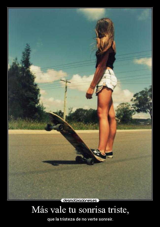 Más vale tu sonrisa triste, - que la tristeza de no verte sonreir.