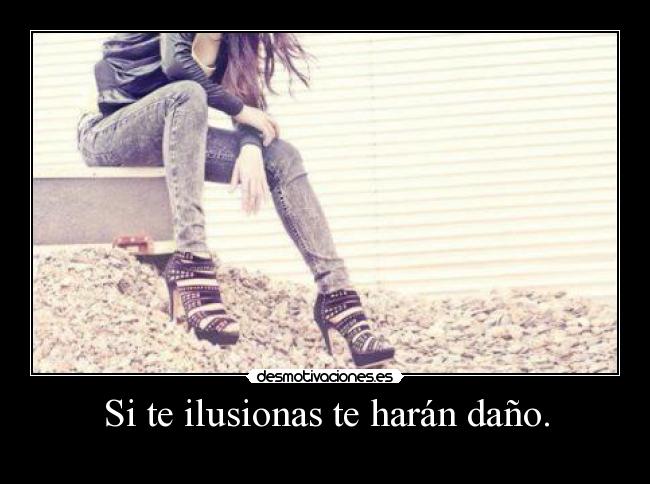Si te ilusionas te harán daño. - 