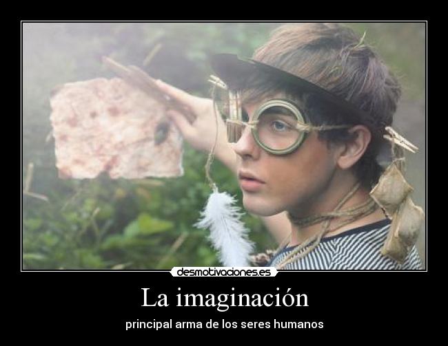 La imaginación - principal arma de los seres humanos