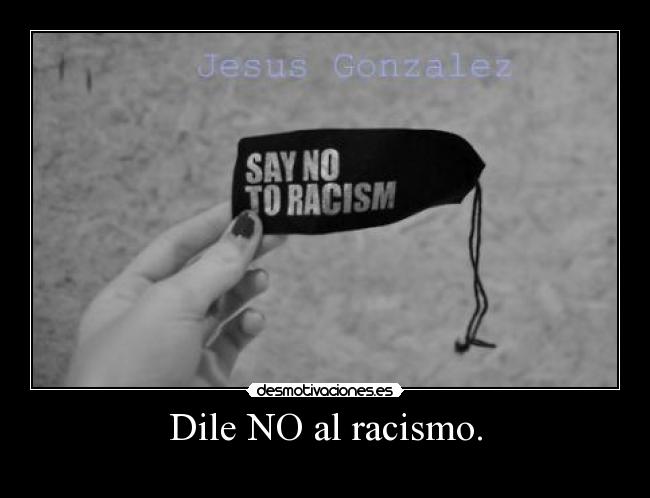 Dile NO al racismo. - 