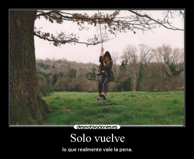 Solo vuelve - lo que realmente vale la pena.