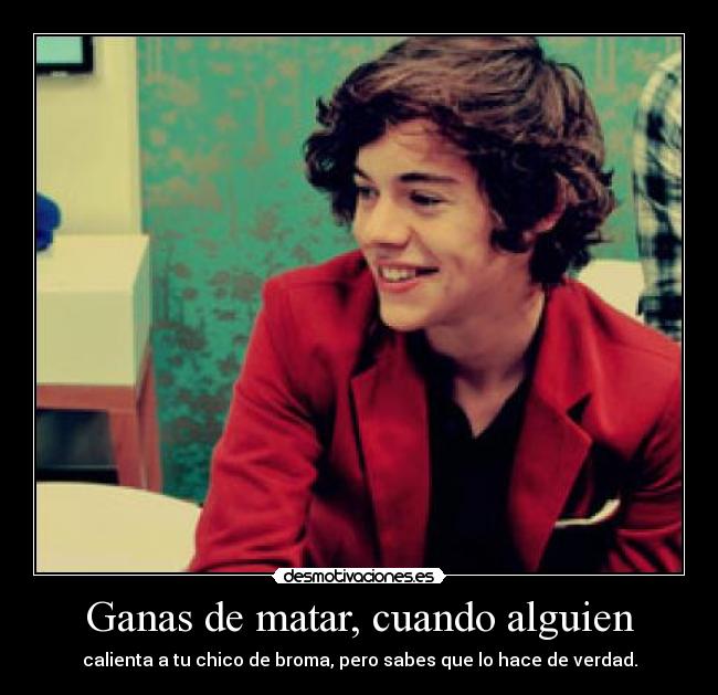 Ganas de matar, cuando alguien - calienta a tu chico de broma, pero sabes que lo hace de verdad.