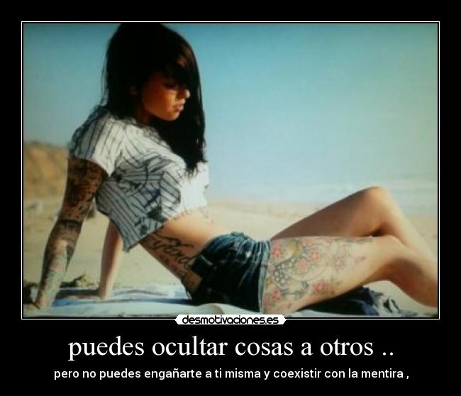 puedes ocultar cosas a otros .. - pero no puedes engañarte a ti misma y coexistir con la mentira ,