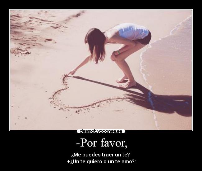 -Por favor, - ¿Me puedes traer un té? 
+¿Un te quiero o un te amo?: