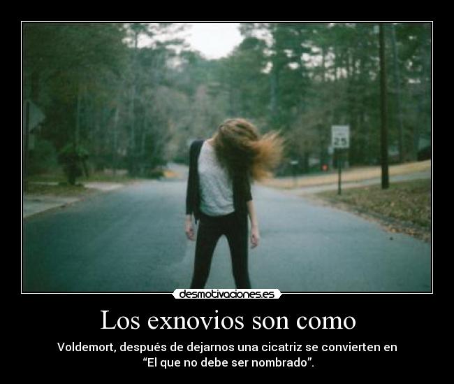 Los exnovios son como - Voldemort, después de dejarnos una cicatriz se convierten en
 “El que no debe ser nombrado”.