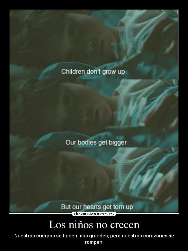 Los niños no crecen - Nuestros cuerpos se hacen más grandes, pero nuestros corazones se rompen.