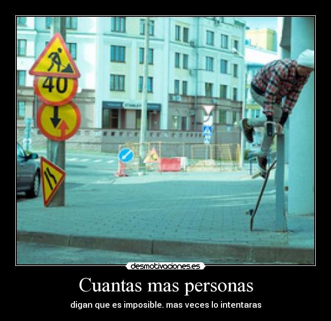 Cuantas mas personas - digan que es imposible. mas veces lo intentaras