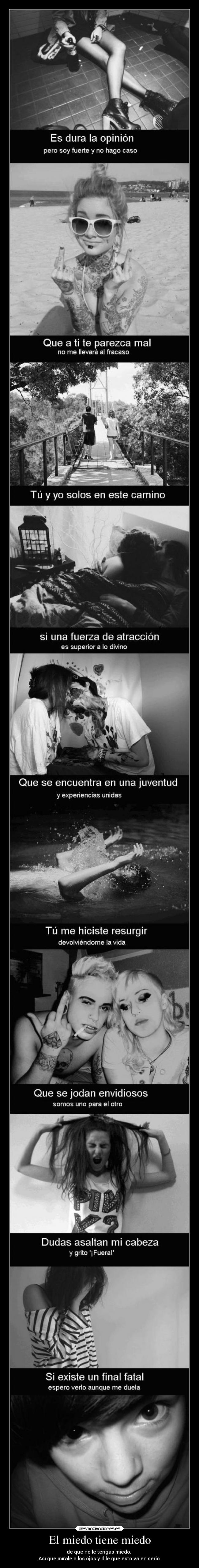 El miedo tiene miedo - de que no le tengas miedo. 
Así que mírale a los ojos y dile que esto va en serio.