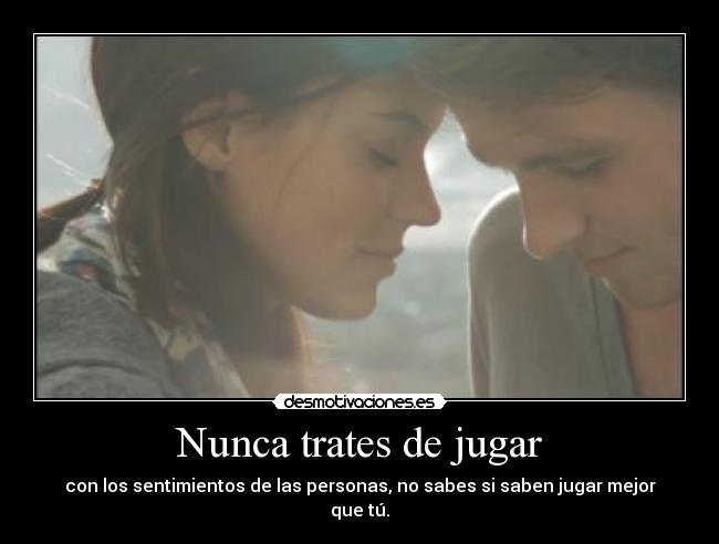 Nunca trates de jugar - con los sentimientos de las personas, no sabes si saben jugar mejor que tú.