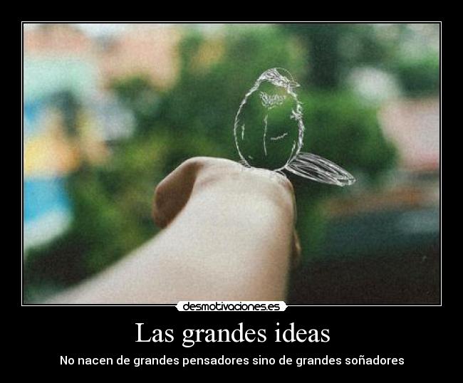 Las grandes ideas - No nacen de grandes pensadores sino de grandes soñadores