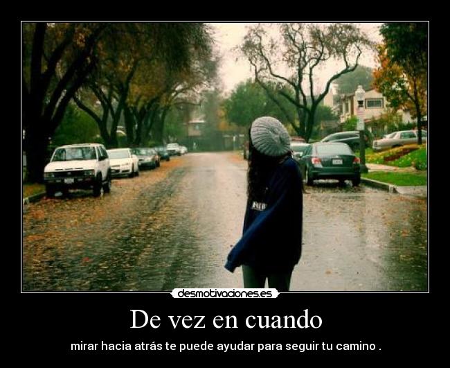 De vez en cuando - mirar hacia atrás te puede ayudar para seguir tu camino .