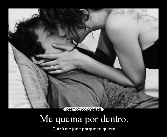 Me quema por dentro. -