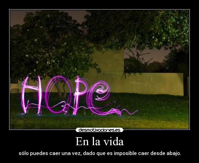 En la vida - sólo puedes caer una vez, dado que es imposible caer desde abajo.