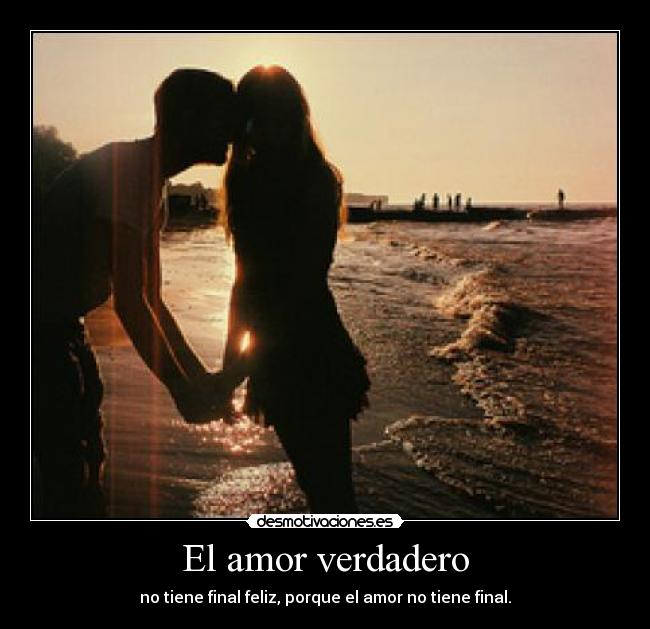 El amor verdadero - no tiene final feliz, porque el amor no tiene final.