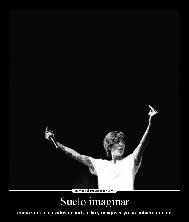 Suelo imaginar - como serían las vidas de mi familia y amigos si yo no hubiera nacido.