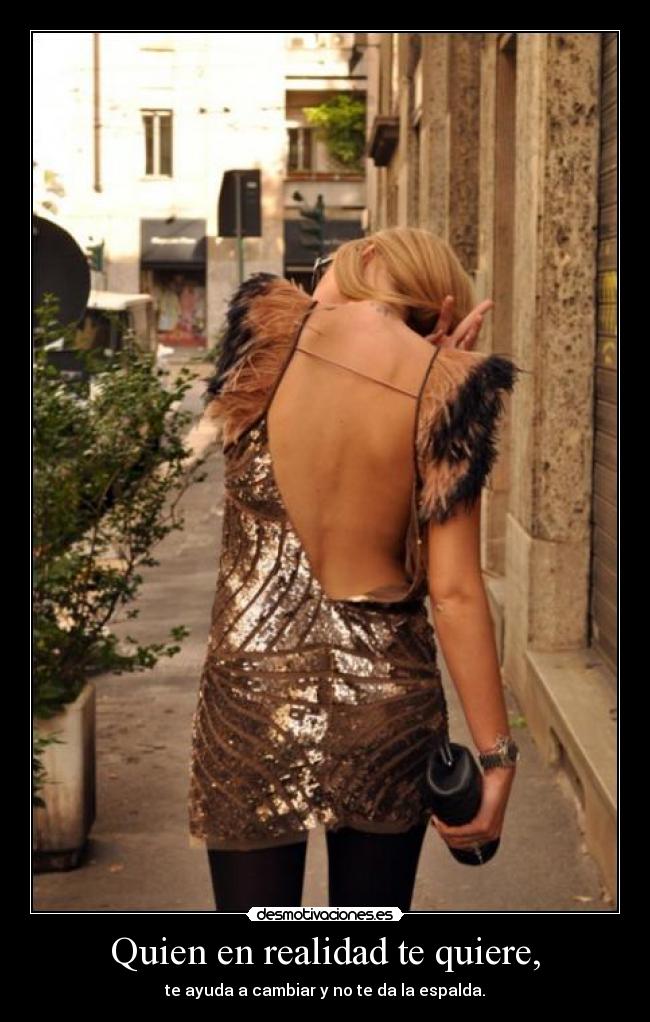 Quien en realidad te quiere, - te ayuda a cambiar y no te da la espalda.